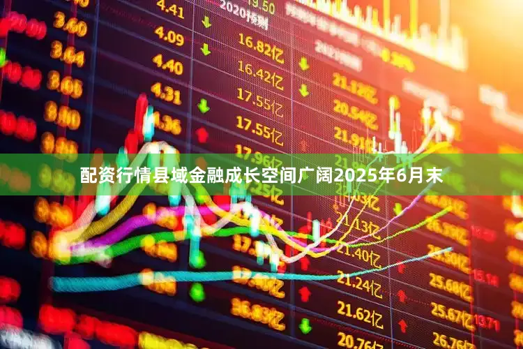 配资行情县域金融成长空间广阔2025年6月末