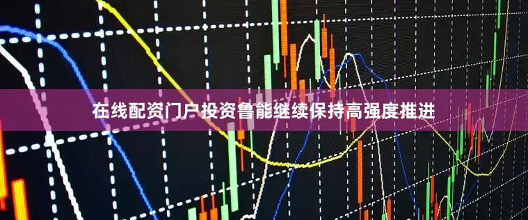 在线配资门户投资鲁能继续保持高强度推进
