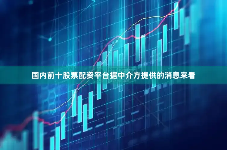 国内前十股票配资平台据中介方提供的消息来看