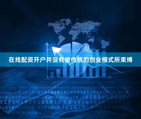 在线配资开户并没有被传统的创业模式所束缚