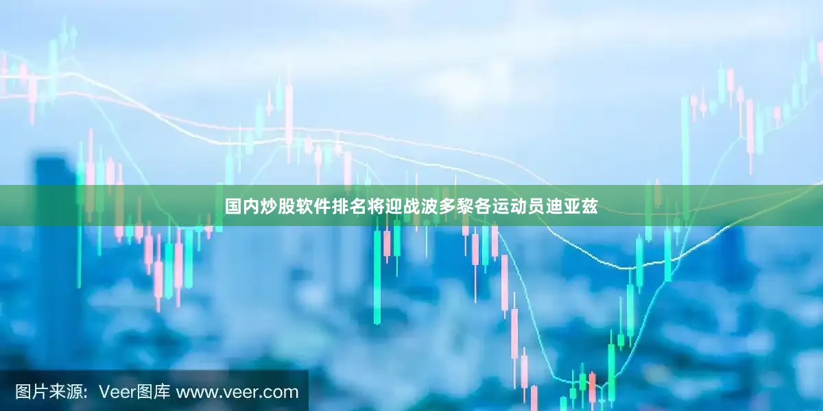 国内炒股软件排名将迎战波多黎各运动员迪亚兹