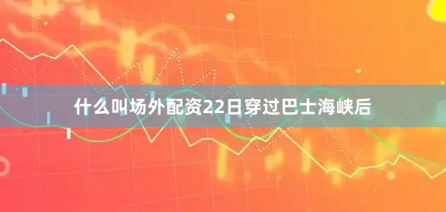 什么叫场外配资22日穿过巴士海峡后