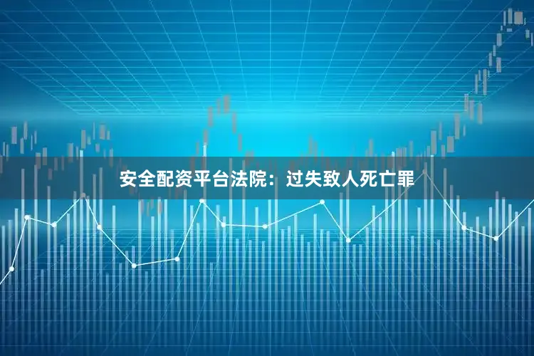 安全配资平台法院：过失致人死亡罪
