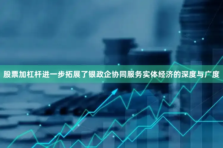 股票加杠杆进一步拓展了银政企协同服务实体经济的深度与广度