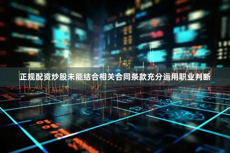 正规配资炒股未能结合相关合同条款充分运用职业判断